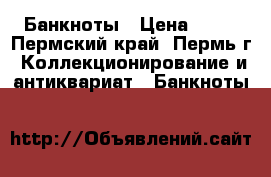 Банкноты › Цена ­ 30 - Пермский край, Пермь г. Коллекционирование и антиквариат » Банкноты   